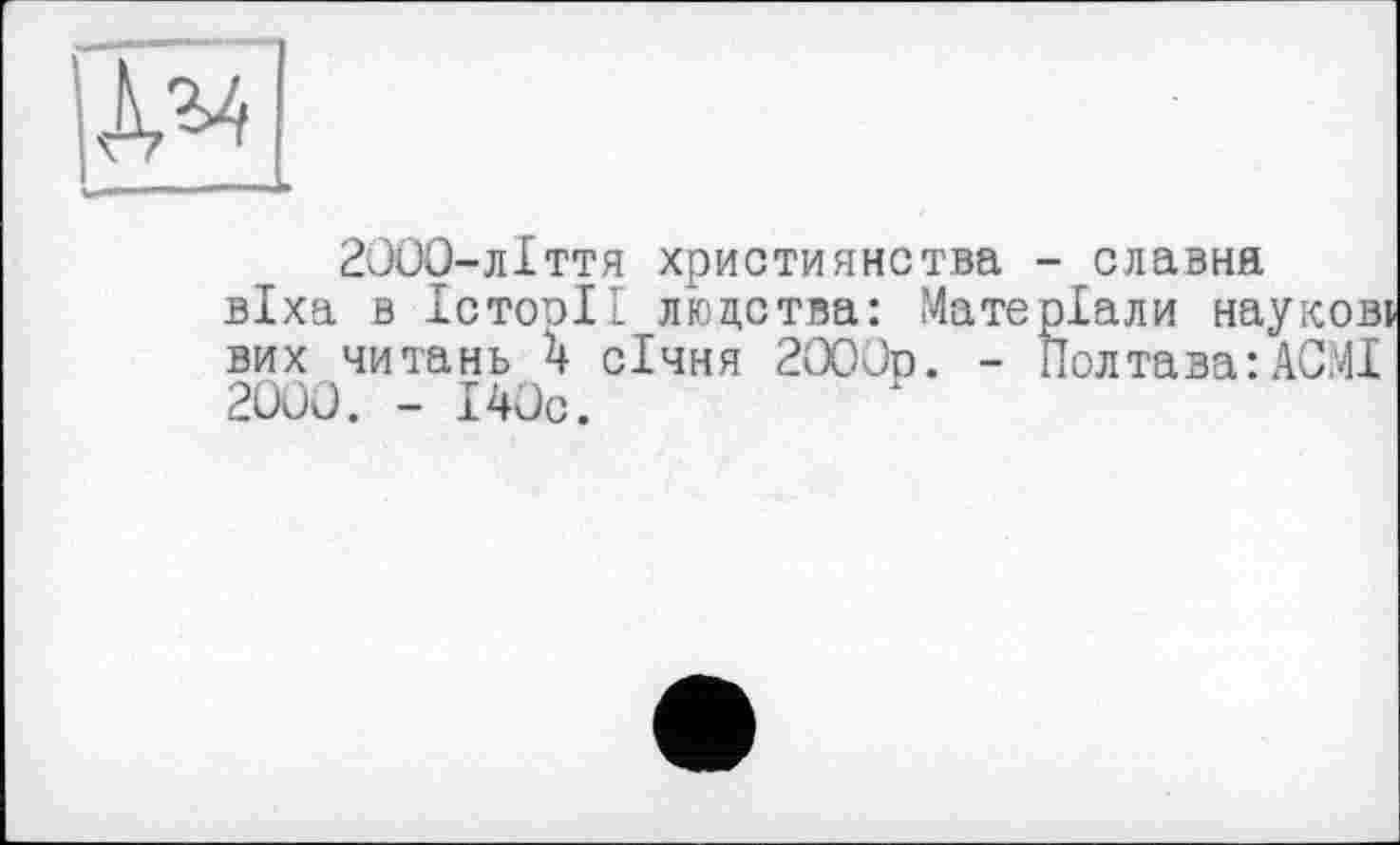 ﻿
2000-лІття християнства - славня віха в ІстооІІ людства: Матеріали наукові вих читань 4 січня 2000р. - Полтава: АС?4І 2000. - І40с.